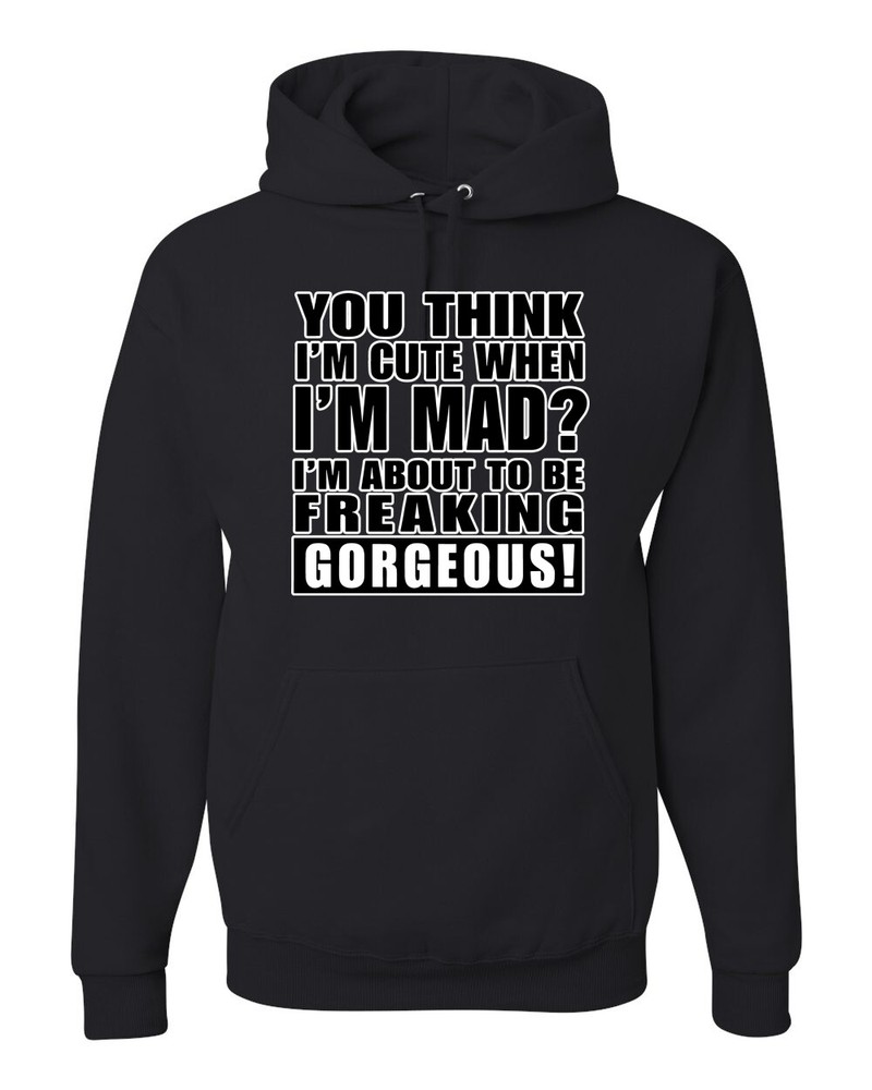 You Think I’m Cute When Im Mad? I’m About To Be Gorgeous Unisex Hoodie