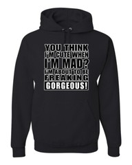 You Think I’m Cute When Im Mad? I’m About To Be Gorgeous Unisex Hoodie