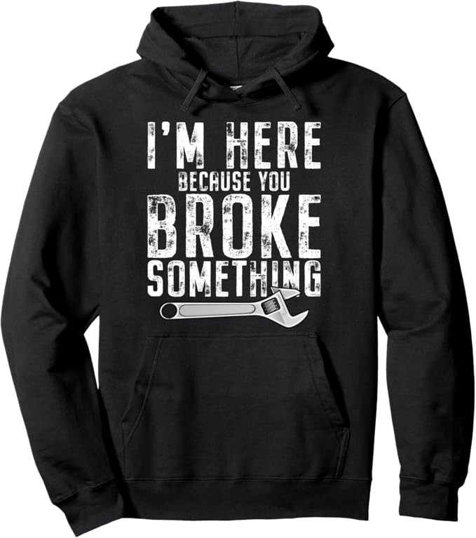 I’m Here Because You Broke Something Mechanic Handyman Pullover Hoodie