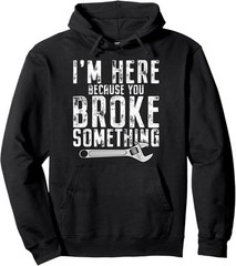 I’m Here Because You Broke Something Mechanic Handyman Pullover Hoodie