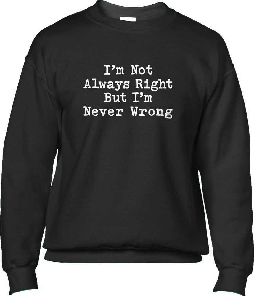 Never Wrong Funny Saying Slogan Joke Humor Comedy Fan Confident Mens Sweatshirt