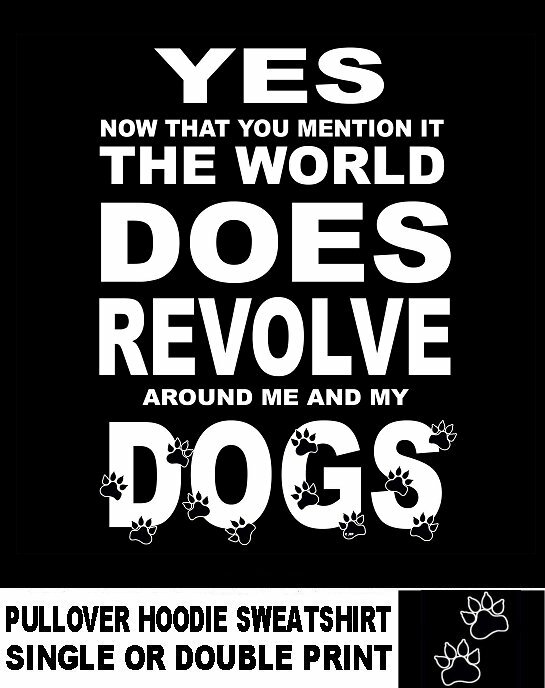 Yes In Fact The World Does Revolve Around Me And My Dogs Hoodie Sweatshirt D16