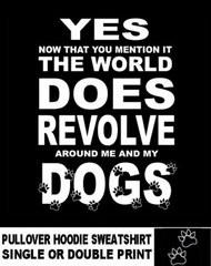 Yes In Fact The World Does Revolve Around Me And My Dogs Hoodie Sweatshirt D16