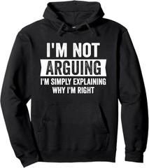 I’m Not Arguing I’m Just Explaining Why I Am Right Hoodie Pullover Hoodie