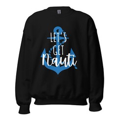 Let’s Get Nauti Unisex Sweatshirt Lake Sailing Gift S,M,L,XL,2X,3X,4X