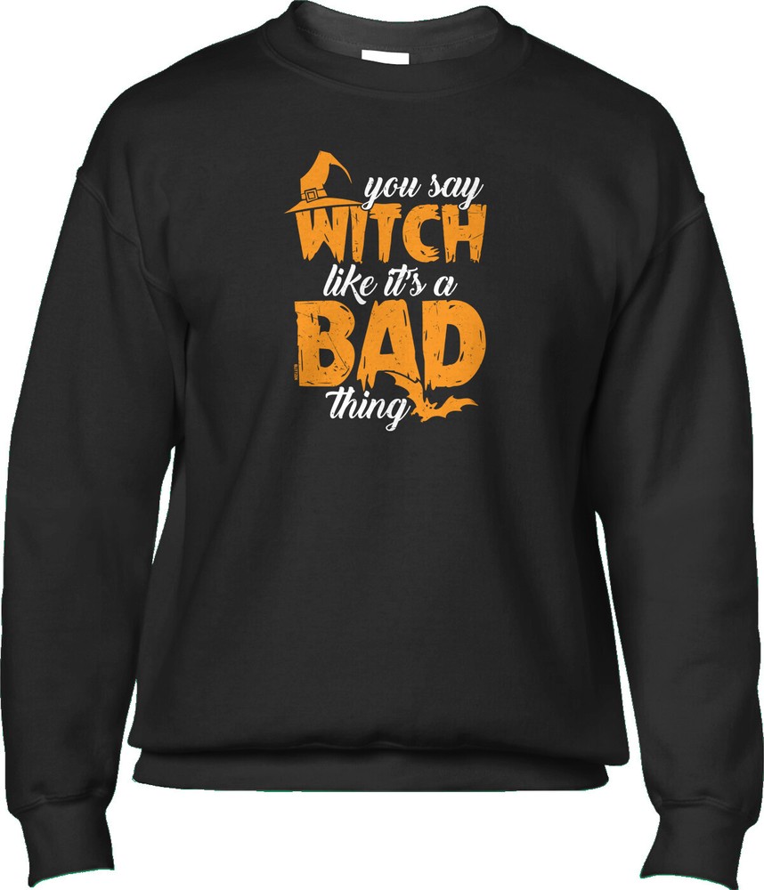You Say Witch Like Its A Bad Thing Halloween Pun Parody Funny Mens Sweatshirt