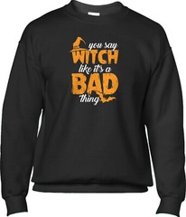 You Say Witch Like Its A Bad Thing Halloween Pun Parody Funny Mens Sweatshirt